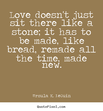Ursula K. LeGuin picture quotes - Love doesn't just sit there like a stone; it has to.. - Love quote