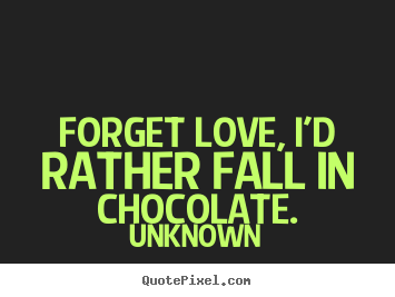 Unknown picture quotes - Forget love, i'd rather fall in chocolate. - Love quotes