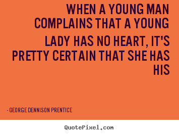 When a young man complains that a young lady has no heart, it's.. George Dennison Prentice  love quotes