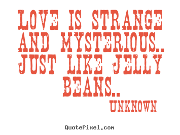 Unknown picture quote - Love is strange and mysterious.. just like jelly beans.. - Love quote