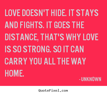 Love doesn't hide. it stays and fights. it goes the distance,.. Unknown  love quote