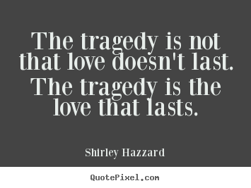 Love quotes - The tragedy is not that love doesn't last. the tragedy..