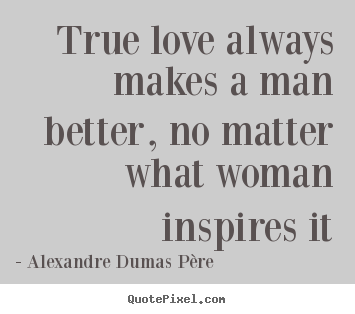 Love quotes - True love always makes a man better, no matter what woman..