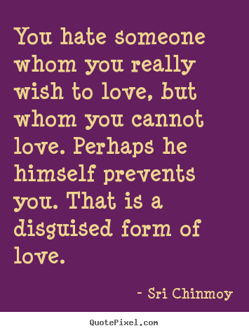 Quote about love - You hate someone whom you really wish to love, but whom you cannot..