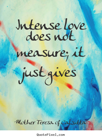 Create poster quotes about love - Intense love does not measure; it just gives