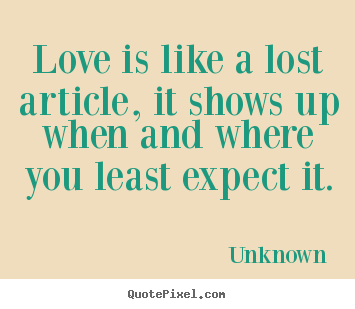 Love is like a lost article, it shows up when and where.. Unknown popular love quotes