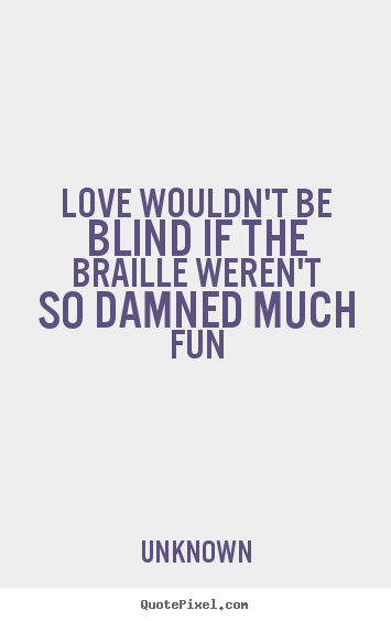 Love wouldn't be blind if the braille weren't.. Unknown  love quotes