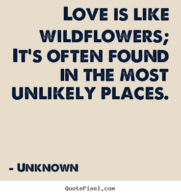 Design picture quote about love - Love is like wildflowers; it's often found in the most unlikely..