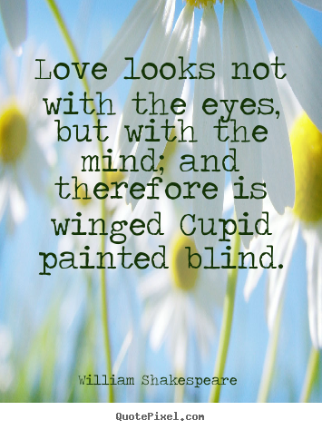 Quote about love - Love looks not with the eyes, but with the mind; and therefore..