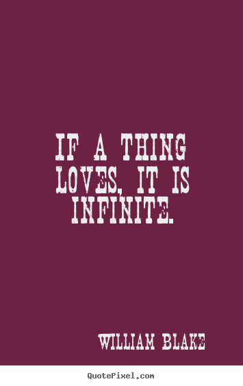 If a thing loves, it is infinite. William Blake good love quotes