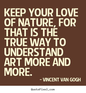 How to make picture quotes about love - Keep your love of nature, for that is the true way to understand..