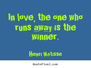 Henri Matisse picture quotes - In love, the one who runs away is the winner. - Love quotes