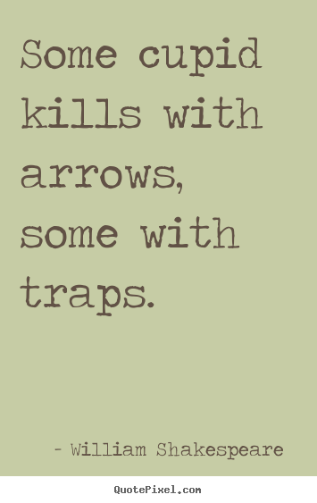 Some cupid kills with arrows, some with traps. William Shakespeare  famous love sayings