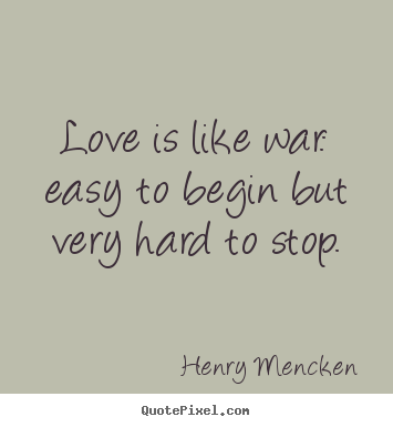 Quotes about love - Love is like war: easy to begin but very hard to stop.