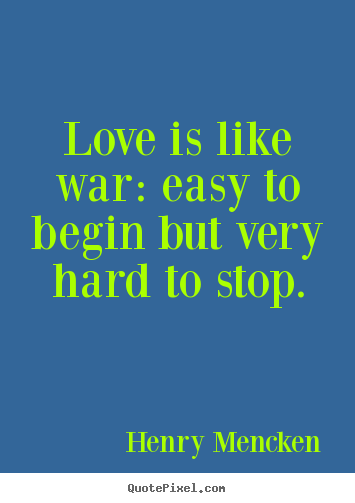 Quote about love - Love is like war: easy to begin but very hard to stop.