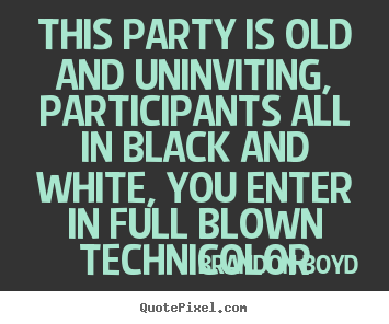 Brandon Boyd pictures sayings - This party is old and uninviting, participants.. - Love quotes