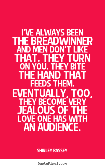 Sayings about love - I've always been the breadwinner and men don't..