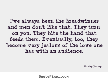 Love quotes - I've always been the breadwinner and men don't like..
