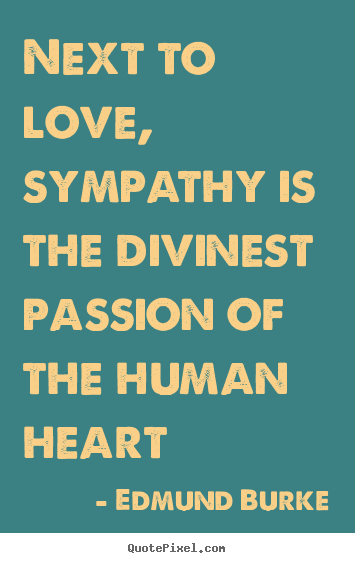 Next to love, sympathy is the divinest passion of the human heart Edmund Burke good love quotes