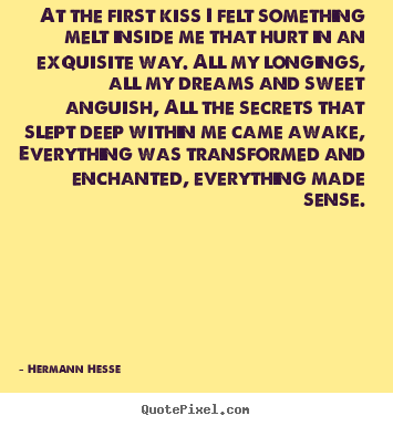 Hermann Hesse picture sayings - At the first kiss i felt something melt inside me.. - Love quotes