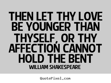 William Shakespeare image quotes - Then let thy love be younger than thyself,.. - Love quotes