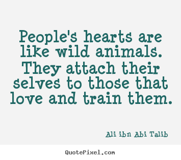 People's hearts are like wild animals. they attach.. Ali Ibn Abi Talib best love quotes