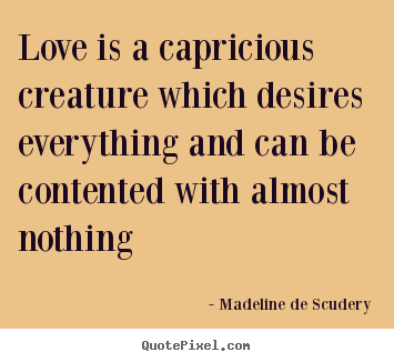 Create graphic picture quote about love - Love is a capricious creature which desires everything..