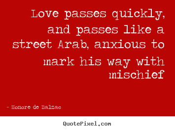 Make custom poster quotes about love - Love passes quickly, and passes like a street arab,..