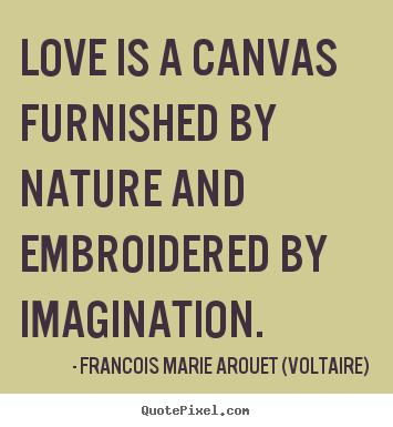 Love is a canvas furnished by nature and embroidered.. Francois Marie Arouet (Voltaire) top love quotes