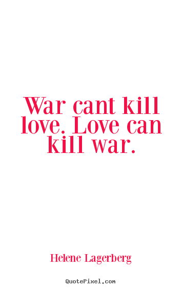 Helene Lagerberg picture quotes - War cant kill love. love can kill war. - Love quote