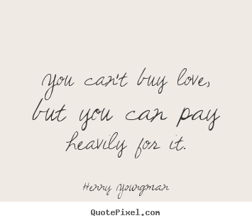 Love quotes - You can't buy love, but you can pay heavily for it.