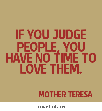 Make picture quotes about love - If you judge people, you have no time to love them.