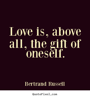 Bertrand Russell picture quotes - Love is, above all, the gift of oneself. - Love quote