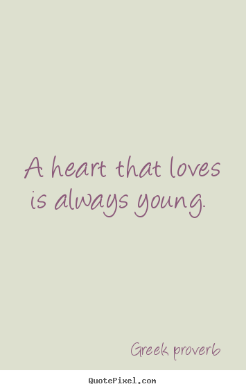 Greek Proverb picture quotes - A heart that loves is always young.  - Love quote