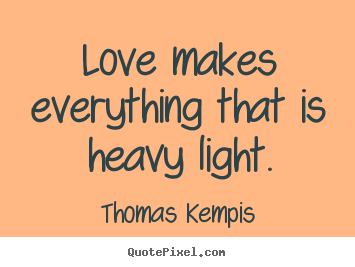 Thomas Kempis photo quotes - Love makes everything that is heavy light. - Love quotes
