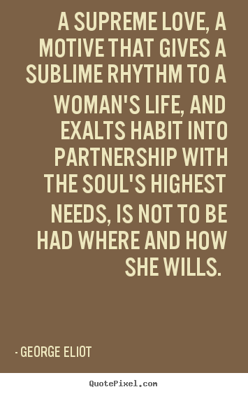 George Eliot picture quotes - A supreme love, a motive that gives a sublime rhythm to a woman's life,.. - Love quote