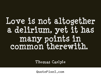 Quotes about love - Love is not altogether a delirium, yet it has many points..