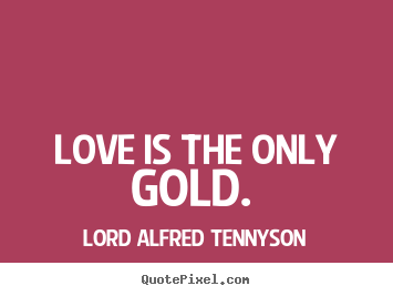 Design custom picture quote about love - Love is the only gold.