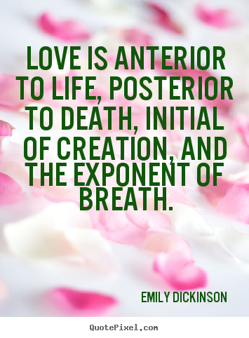 Quotes about love - Love is anterior to life, posterior to death, initial..