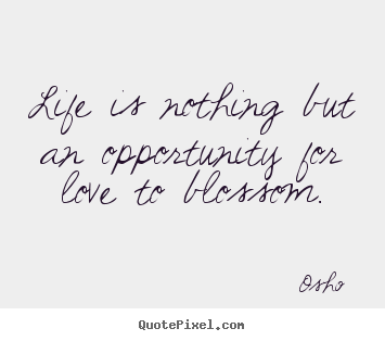 Create your own image quote about love - Life is nothing but an opportunity for love to blossom.