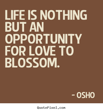 Design custom picture quotes about love - Life is nothing but an opportunity for love to blossom.