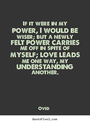 Quote about love - If it were in my power, i would be wiser; but a newly felt power..