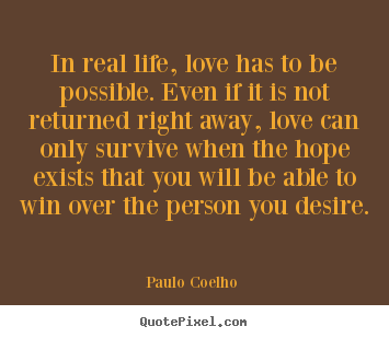 In real life, love has to be possible. even if it.. Paulo Coelho  top love quotes