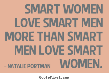 Quotes about love - Smart women love smart men more than smart men love smart women.