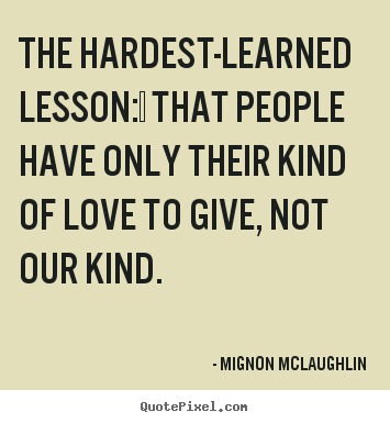 Quote about love - The hardest-learned lesson:  that people have only their..