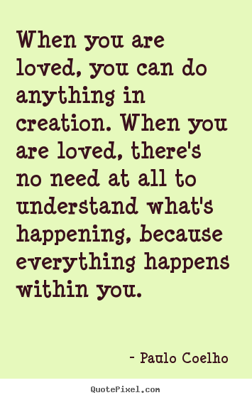 Paulo Coelho  pictures sayings - When you are loved, you can do anything in creation... - Love quotes