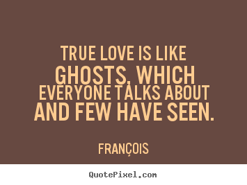 Quotes about love - True love is like ghosts, which everyone talks about and few..