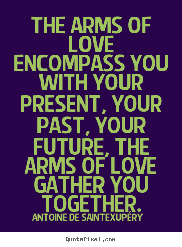 Diy picture quotes about love - The arms of love encompass you with your present, your..