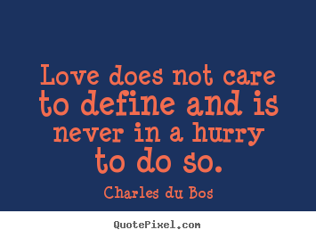 Love quotes - Love does not care to define and is never in a hurry to do so.