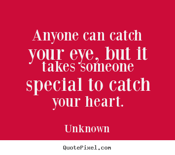Quotes about love - Anyone can catch your eye, but it takes someone special to catch your..